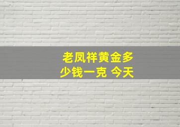 老凤祥黄金多少钱一克 今天